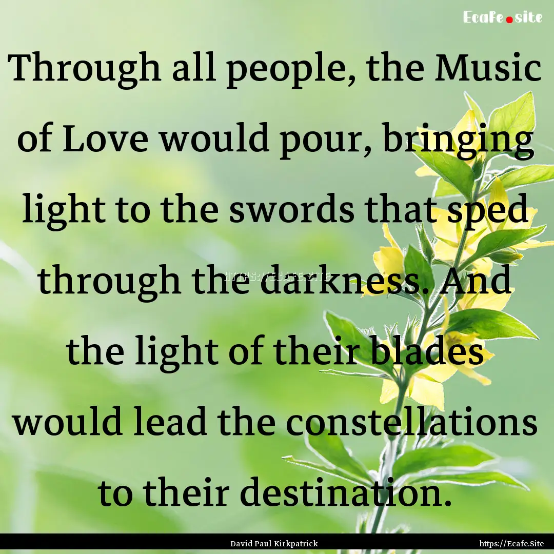 Through all people, the Music of Love would.... : Quote by David Paul Kirkpatrick