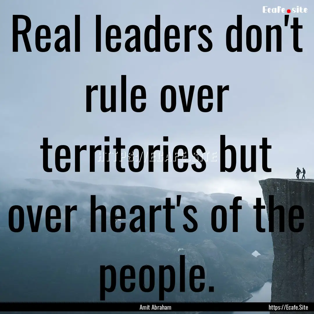 Real leaders don't rule over territories.... : Quote by Amit Abraham