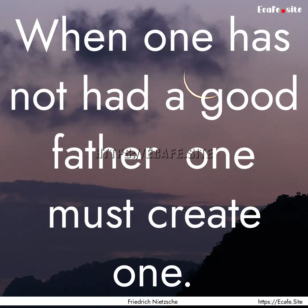 When one has not had a good father one must.... : Quote by Friedrich Nietzsche