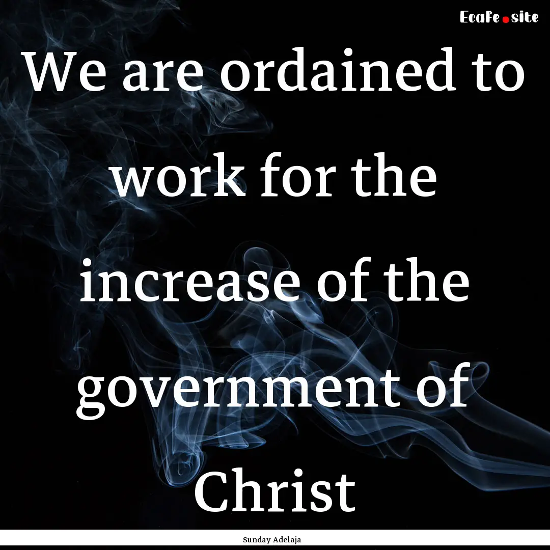 We are ordained to work for the increase.... : Quote by Sunday Adelaja