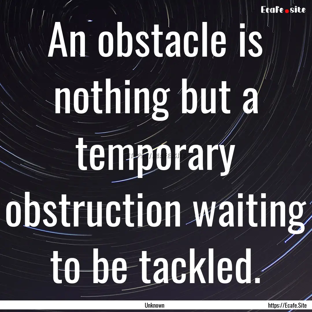 An obstacle is nothing but a temporary obstruction.... : Quote by Unknown