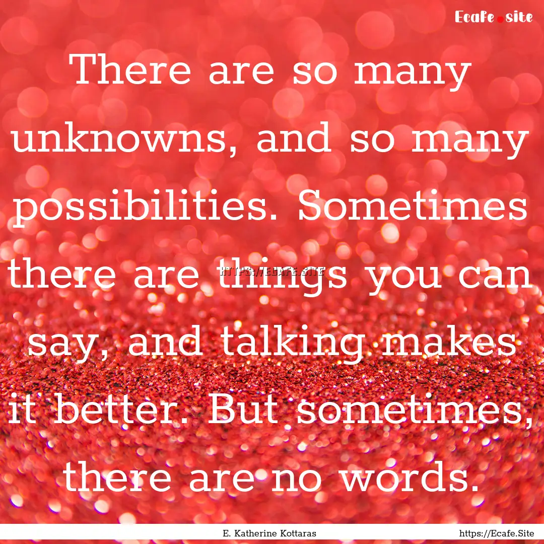 There are so many unknowns, and so many possibilities..... : Quote by E. Katherine Kottaras