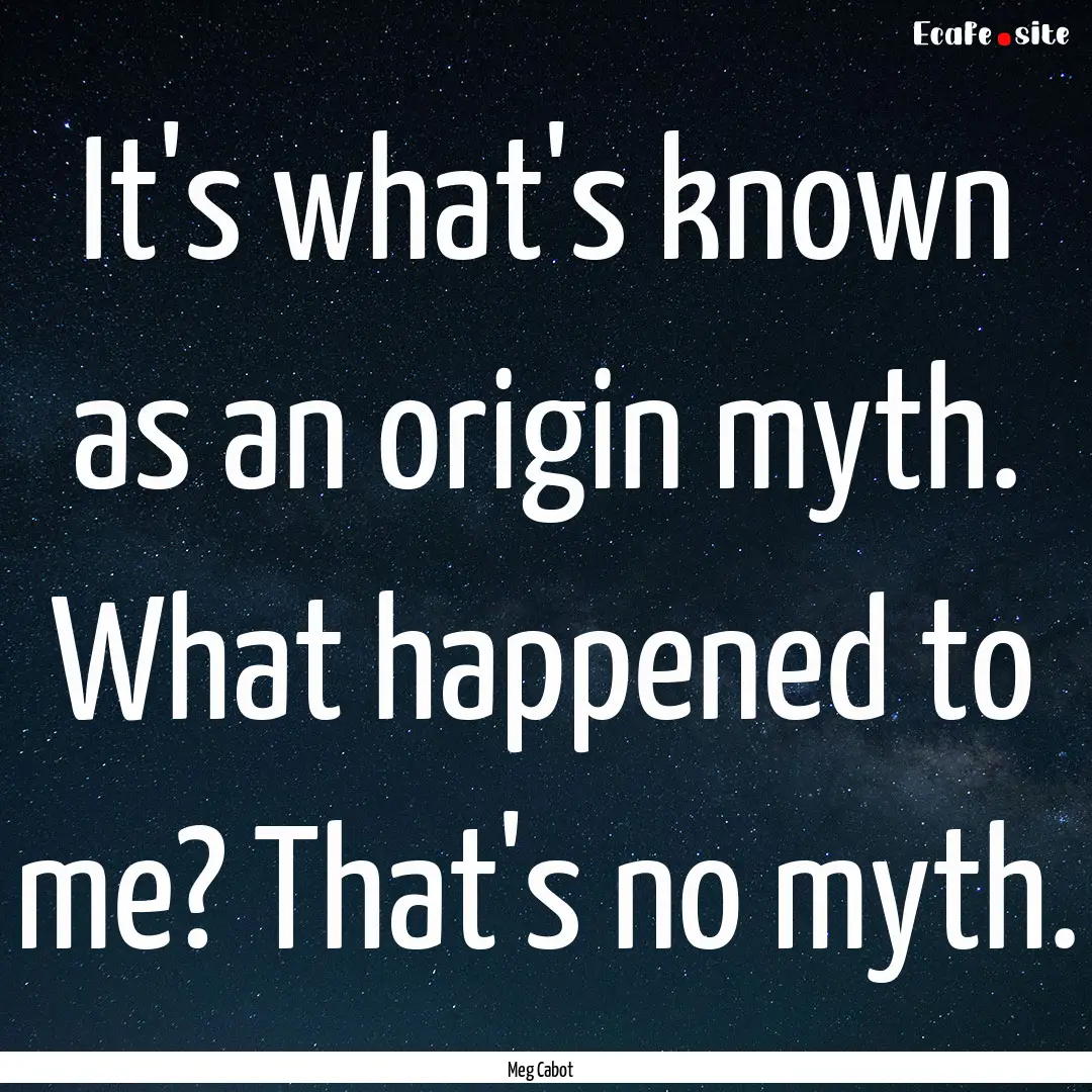 It's what's known as an origin myth. What.... : Quote by Meg Cabot