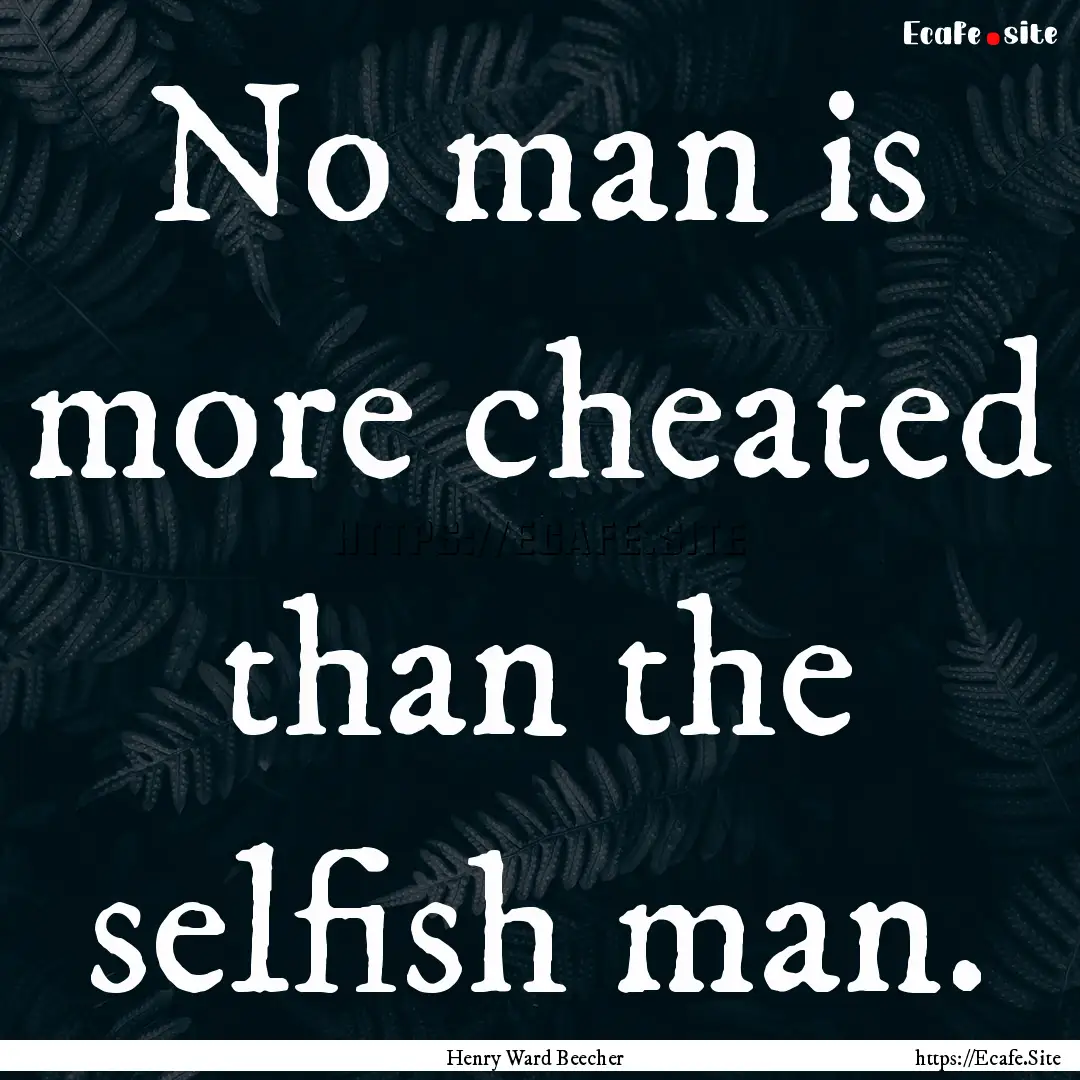 No man is more cheated than the selfish man..... : Quote by Henry Ward Beecher