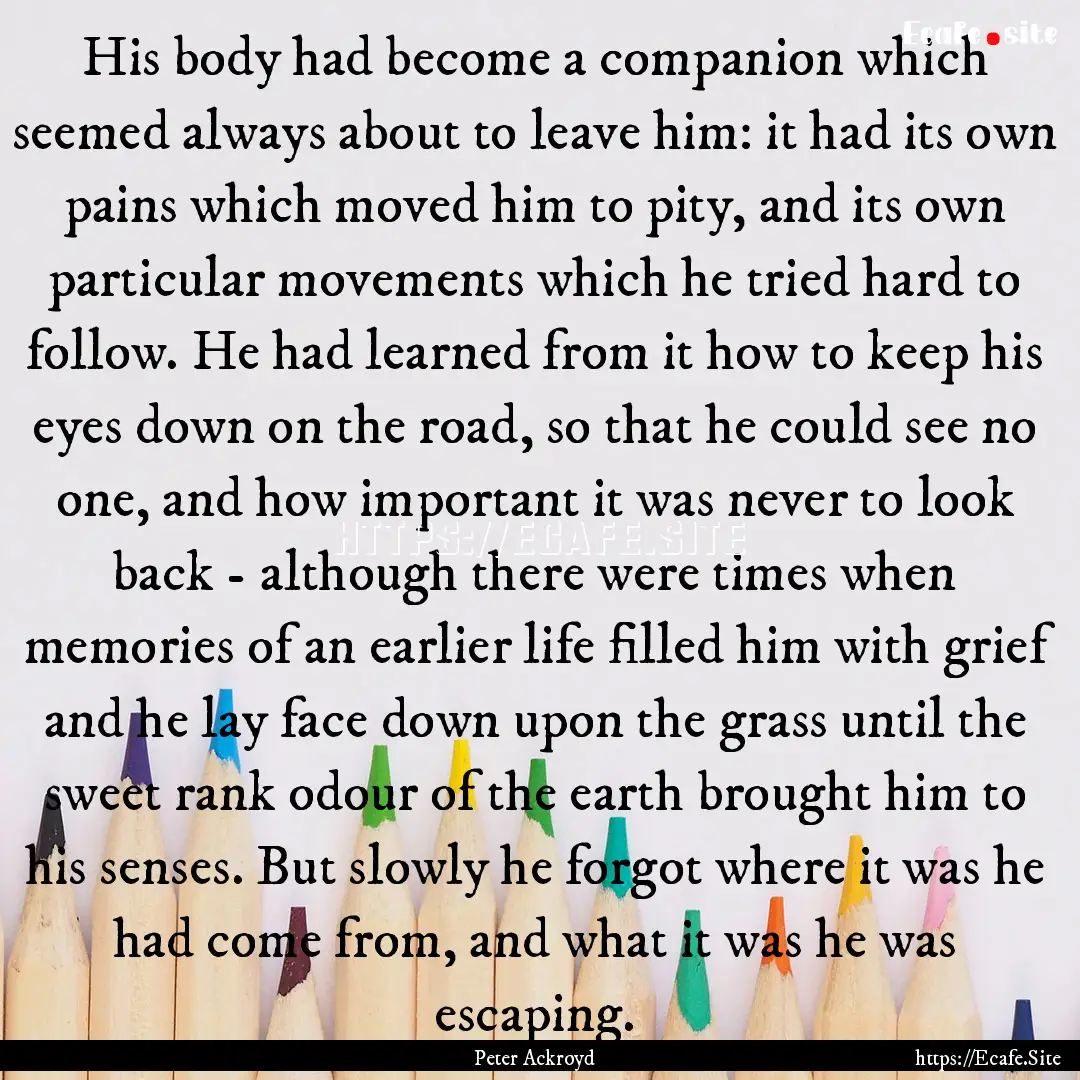 His body had become a companion which seemed.... : Quote by Peter Ackroyd