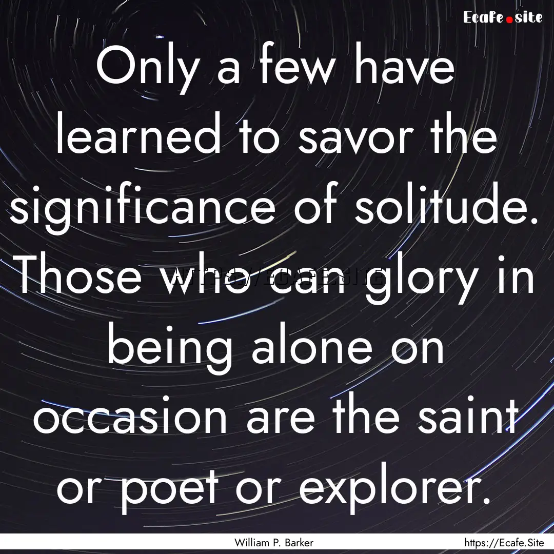 Only a few have learned to savor the significance.... : Quote by William P. Barker