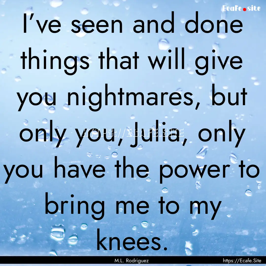 I’ve seen and done things that will give.... : Quote by M.L. Rodriguez