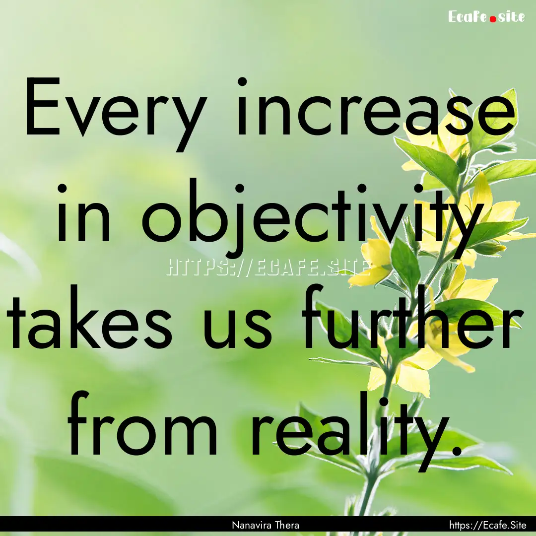 Every increase in objectivity takes us further.... : Quote by Nanavira Thera