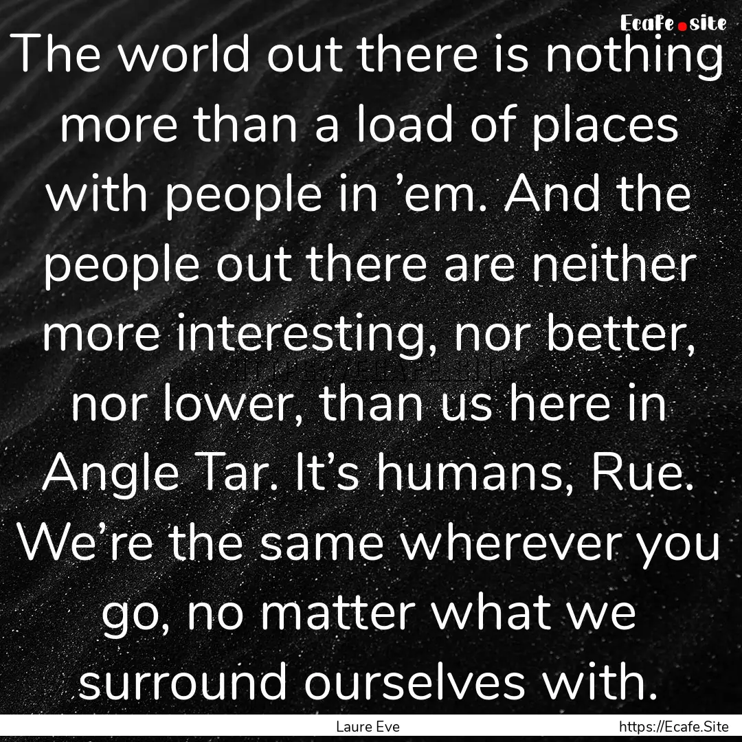 The world out there is nothing more than.... : Quote by Laure Eve