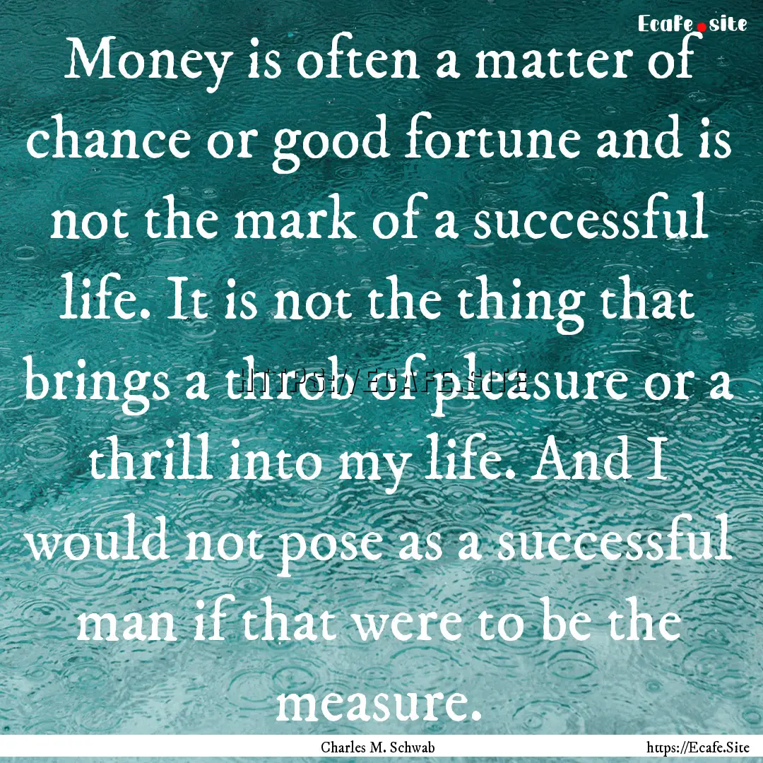 Money is often a matter of chance or good.... : Quote by Charles M. Schwab