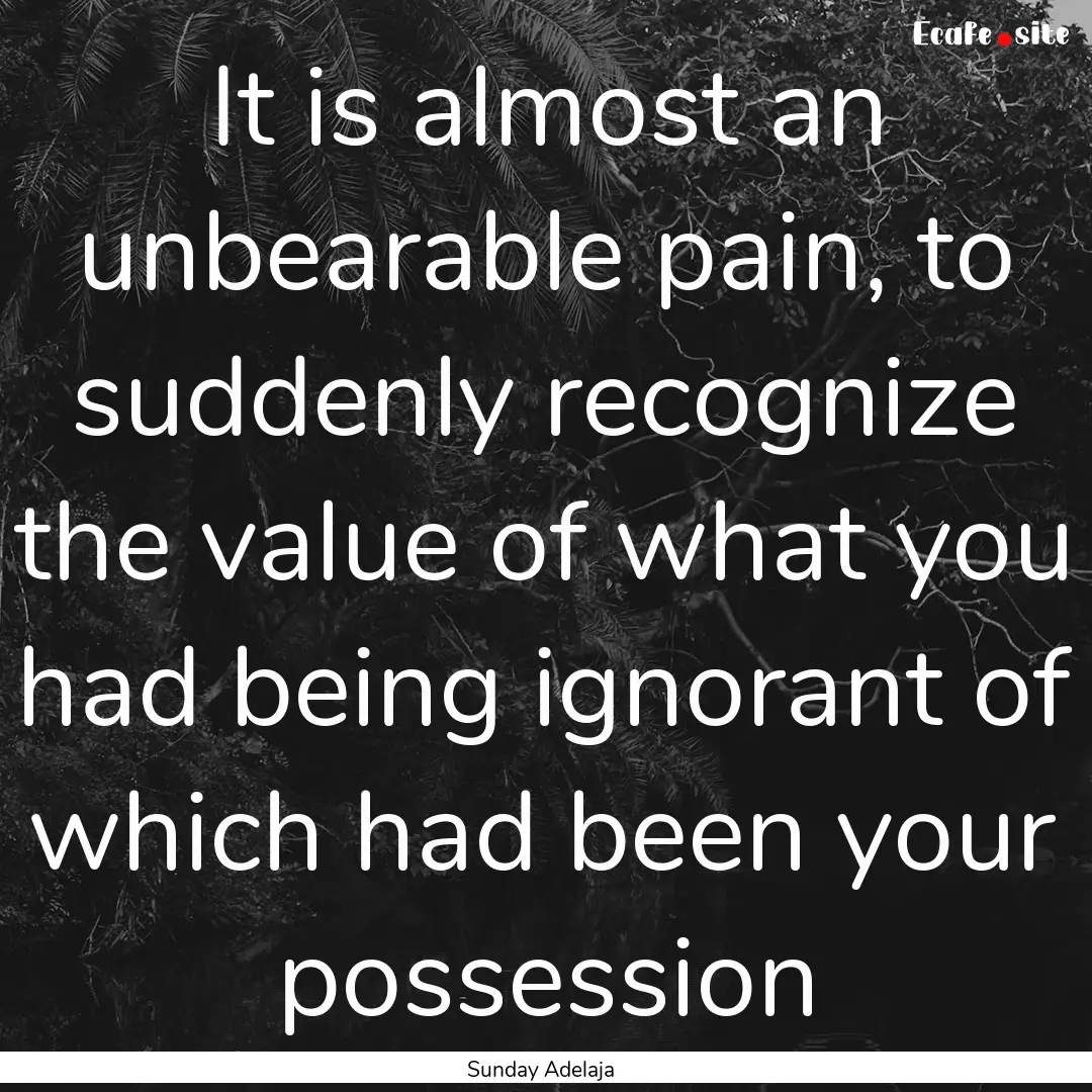 It is almost an unbearable pain, to suddenly.... : Quote by Sunday Adelaja