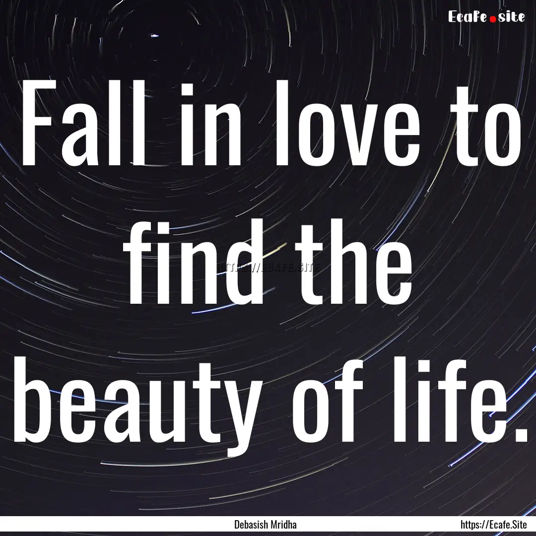 Fall in love to find the beauty of life. : Quote by Debasish Mridha