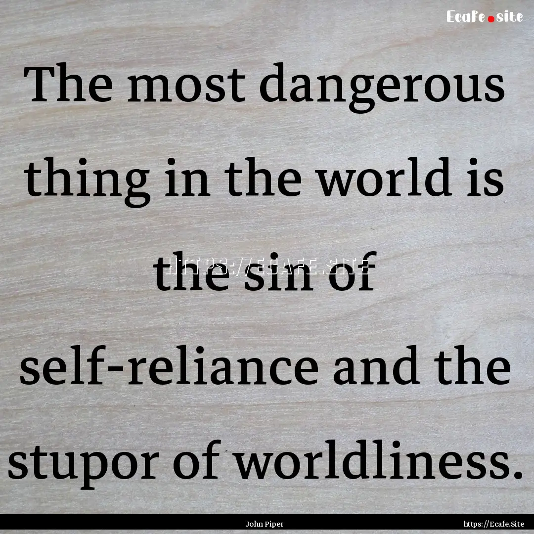 The most dangerous thing in the world is.... : Quote by John Piper