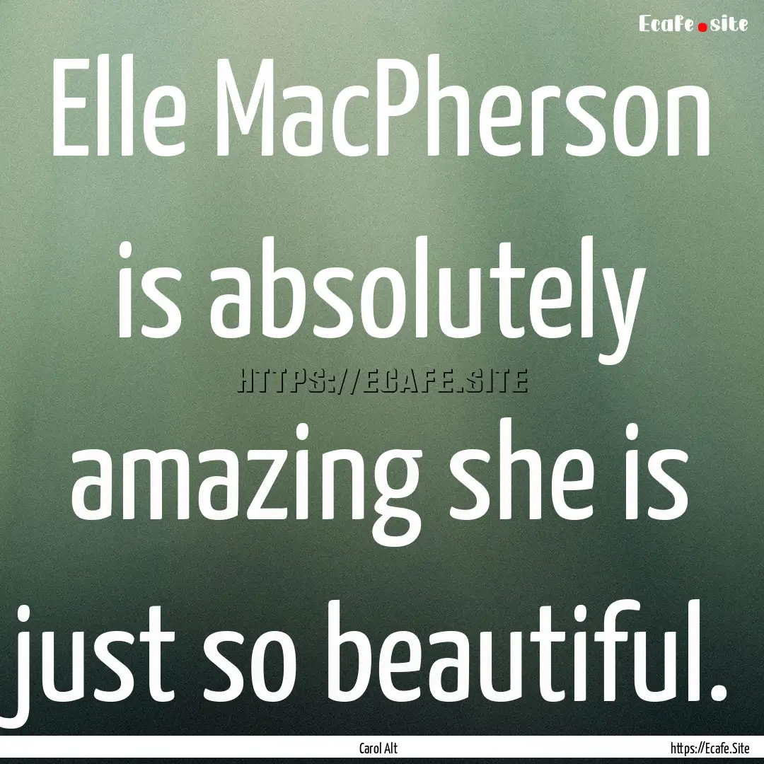 Elle MacPherson is absolutely amazing she.... : Quote by Carol Alt