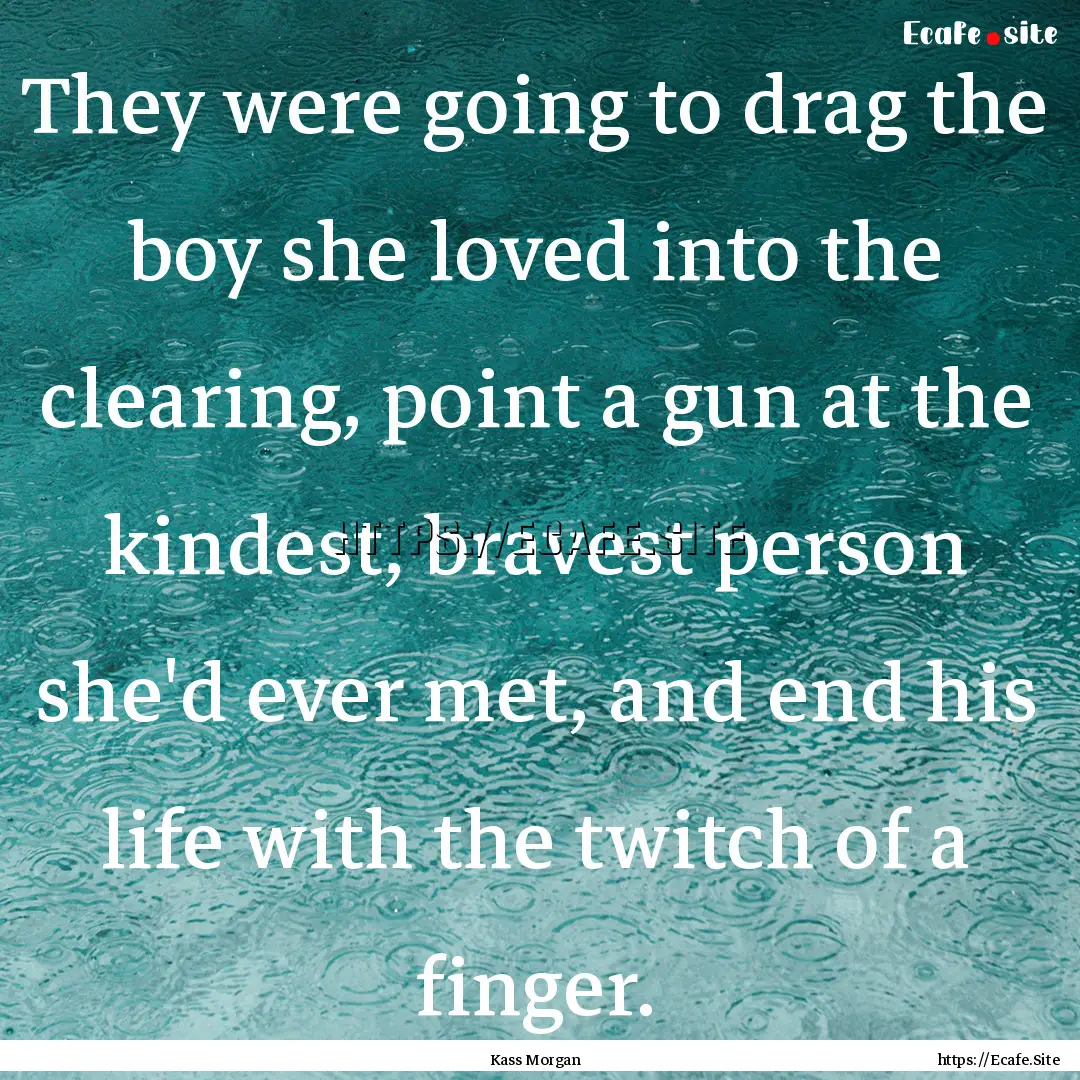 They were going to drag the boy she loved.... : Quote by Kass Morgan