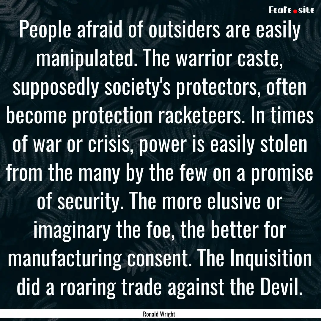 People afraid of outsiders are easily manipulated..... : Quote by Ronald Wright