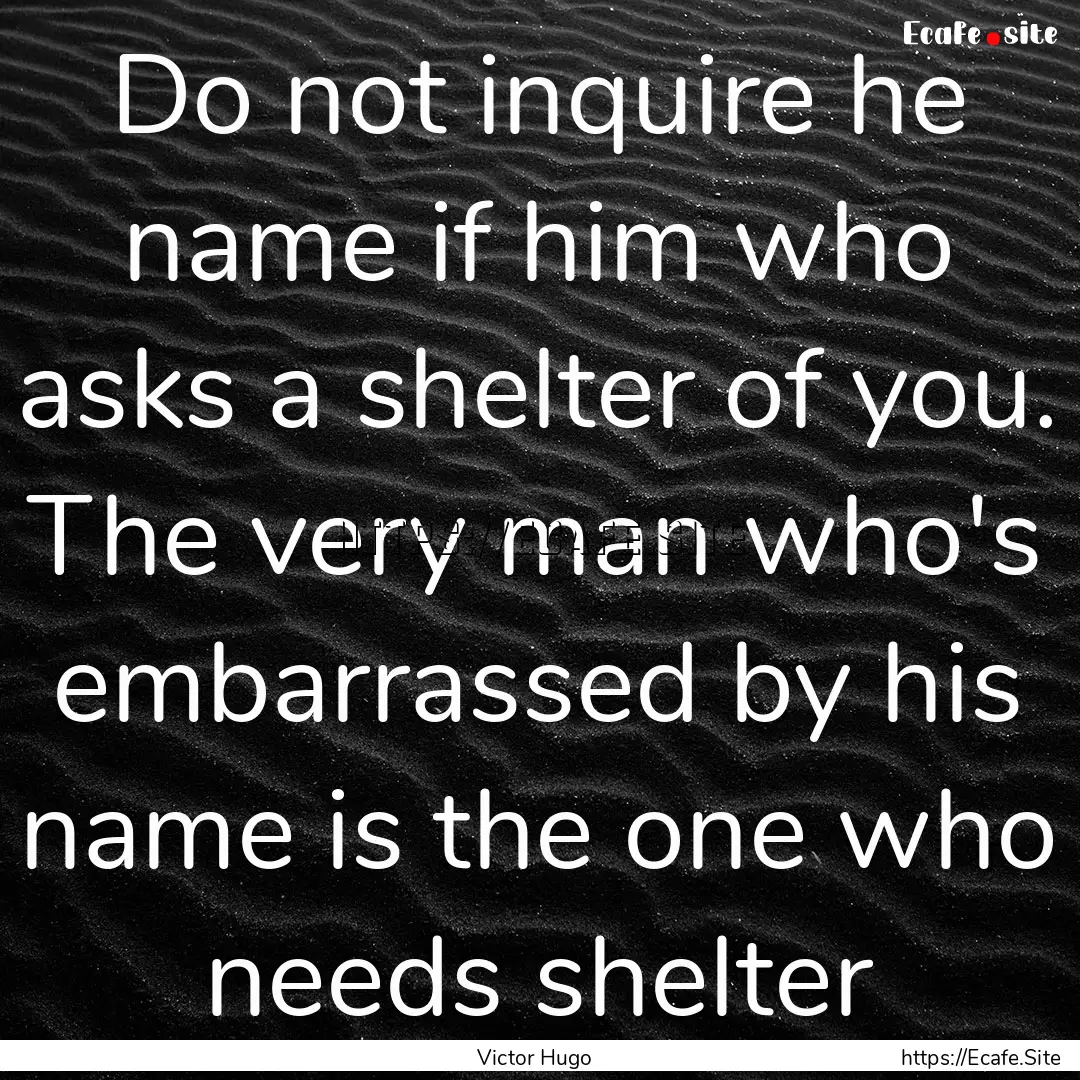 Do not inquire he name if him who asks a.... : Quote by Victor Hugo