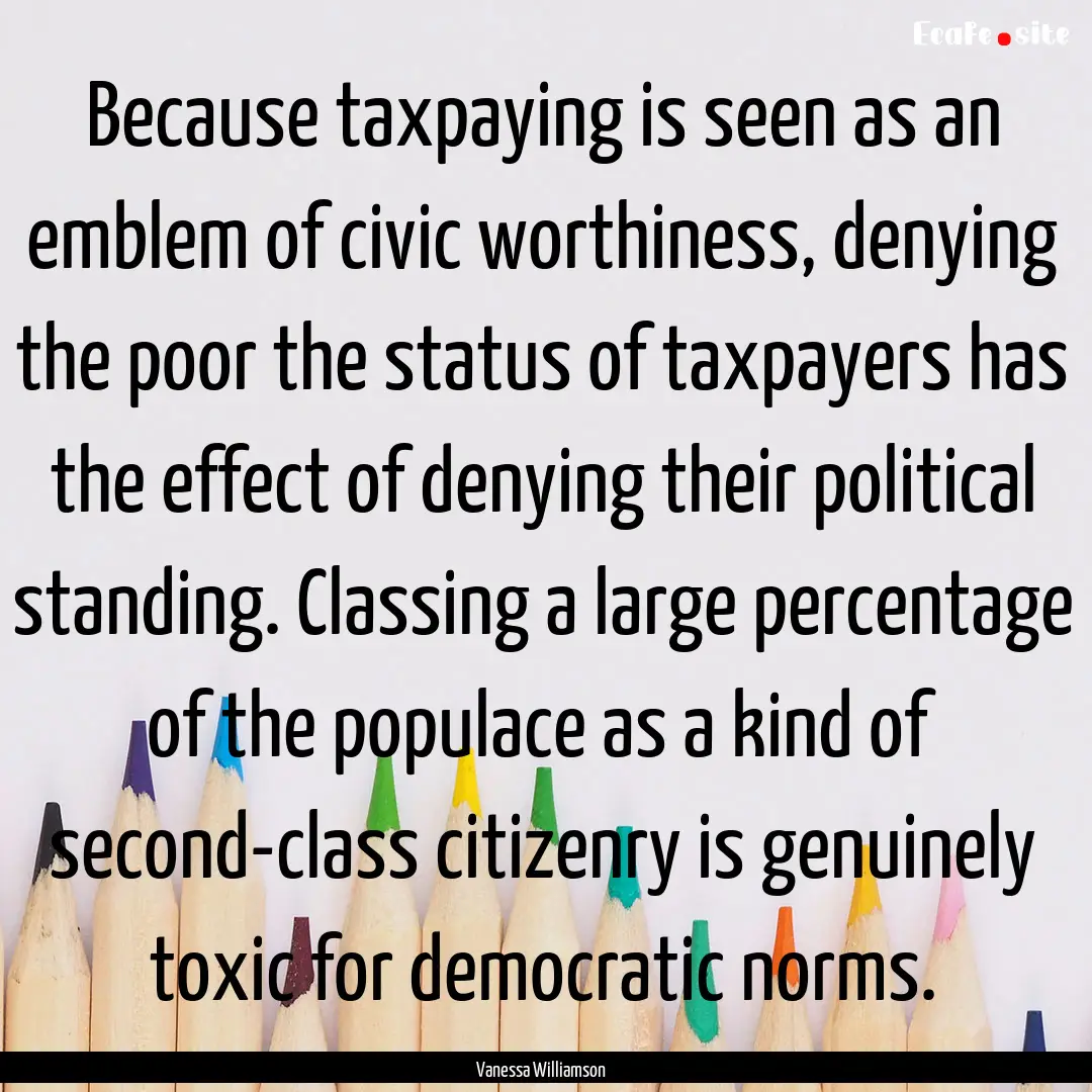 Because taxpaying is seen as an emblem of.... : Quote by Vanessa Williamson