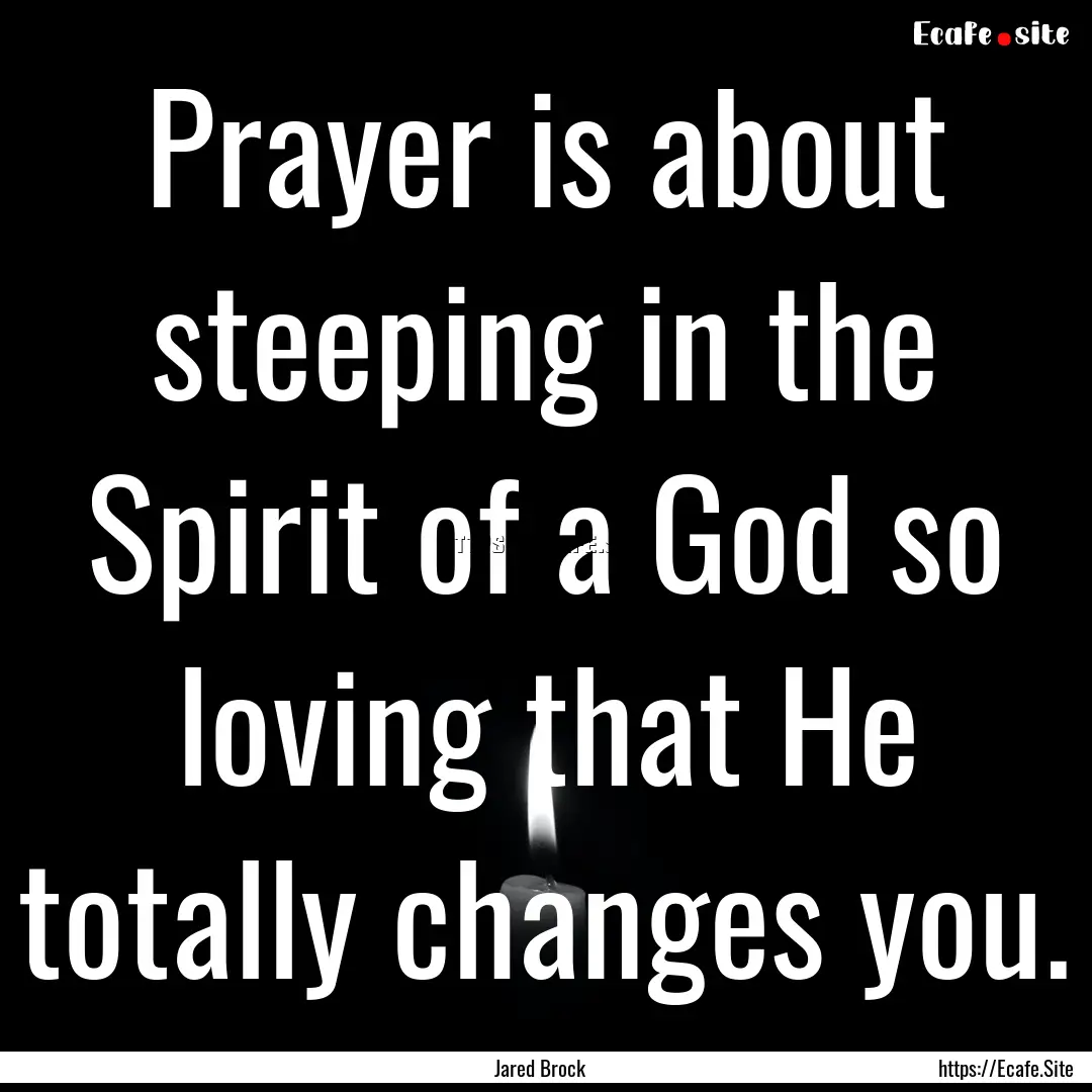 Prayer is about steeping in the Spirit of.... : Quote by Jared Brock