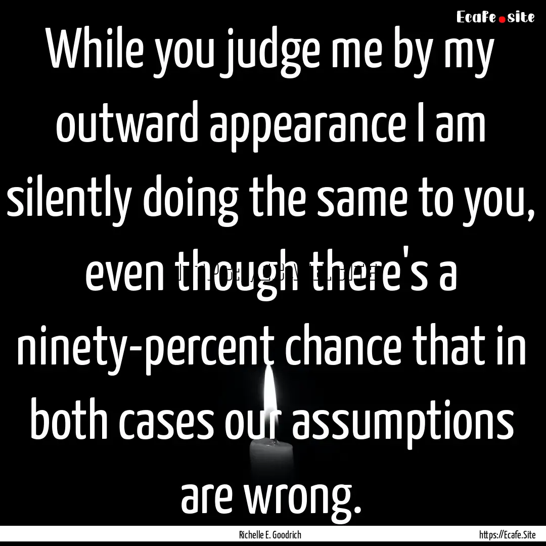 While you judge me by my outward appearance.... : Quote by Richelle E. Goodrich