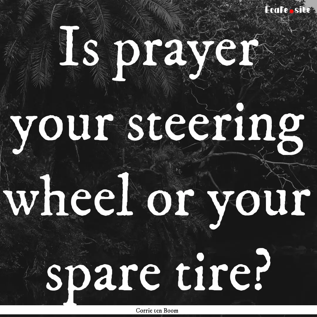 Is prayer your steering wheel or your spare.... : Quote by Corrie ten Boom