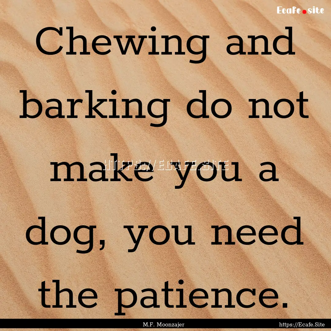 Chewing and barking do not make you a dog,.... : Quote by M.F. Moonzajer