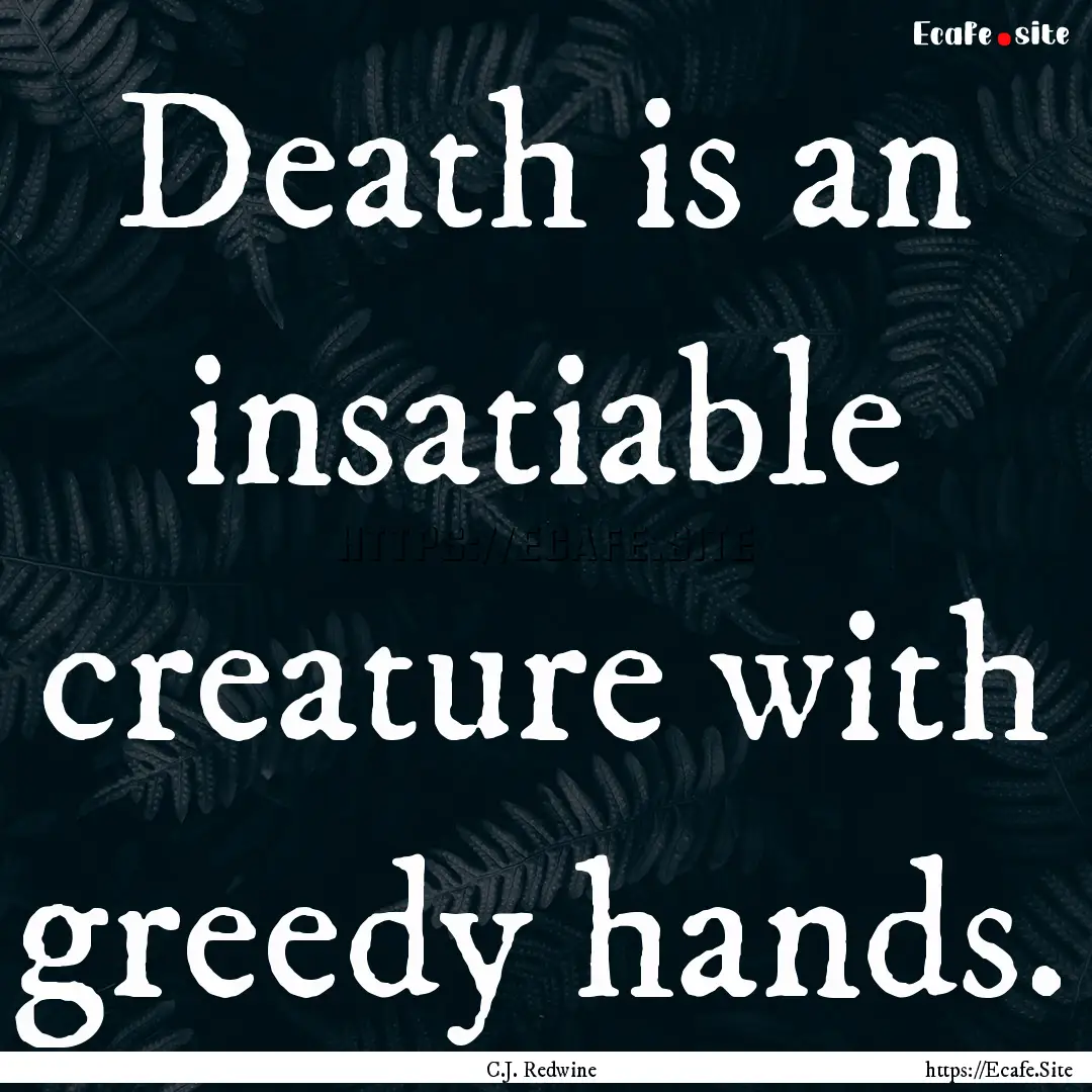 Death is an insatiable creature with greedy.... : Quote by C.J. Redwine