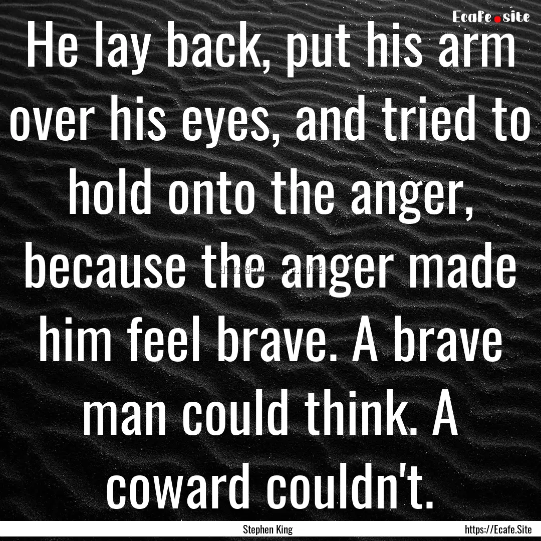 He lay back, put his arm over his eyes, and.... : Quote by Stephen King