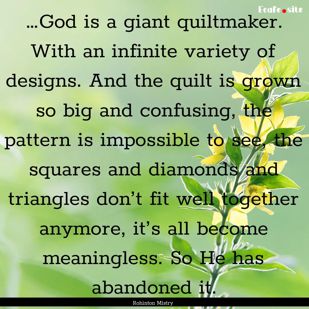 …God is a giant quiltmaker. With an infinite.... : Quote by Rohinton Mistry