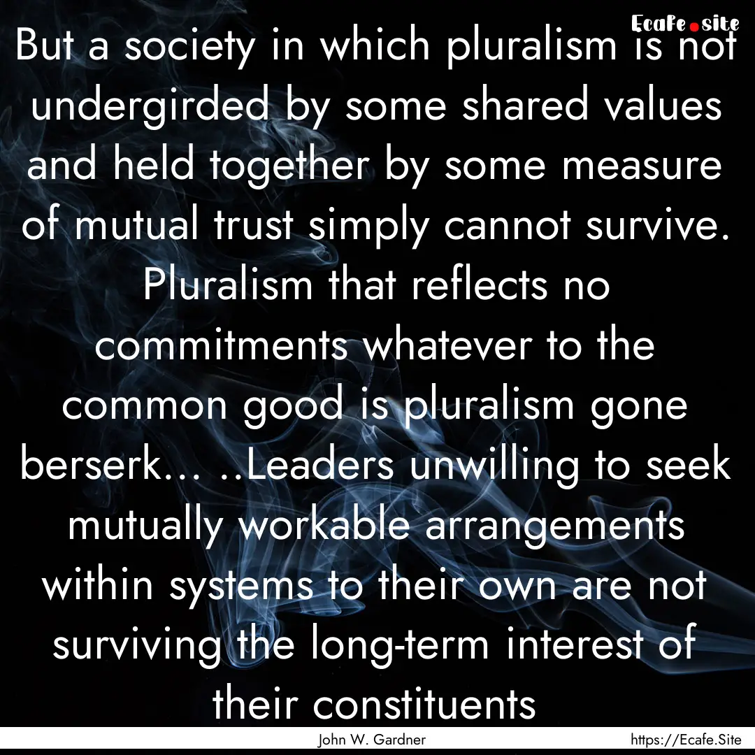 But a society in which pluralism is not undergirded.... : Quote by John W. Gardner