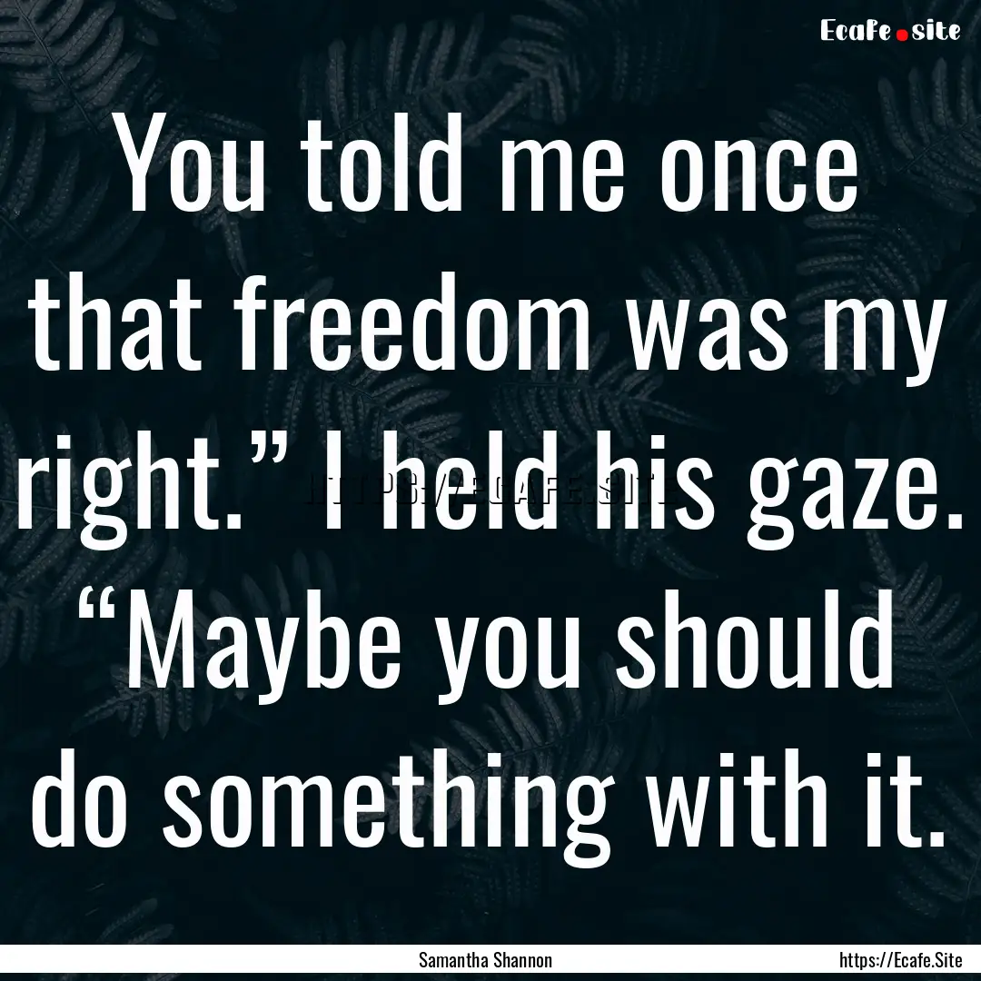 You told me once that freedom was my right.”.... : Quote by Samantha Shannon