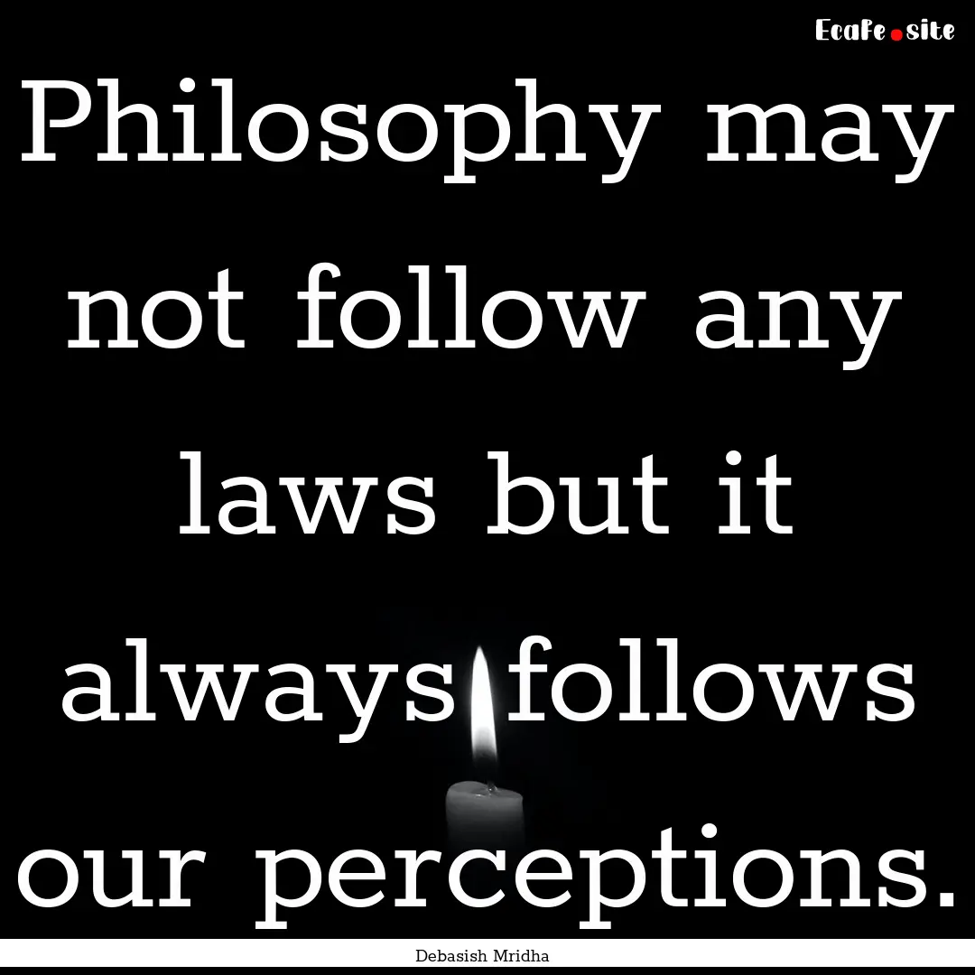 Philosophy may not follow any laws but it.... : Quote by Debasish Mridha