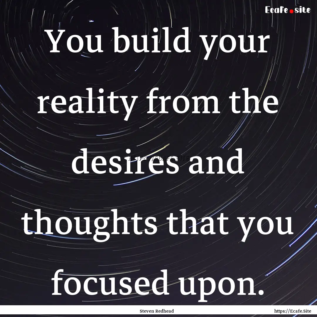 You build your reality from the desires and.... : Quote by Steven Redhead