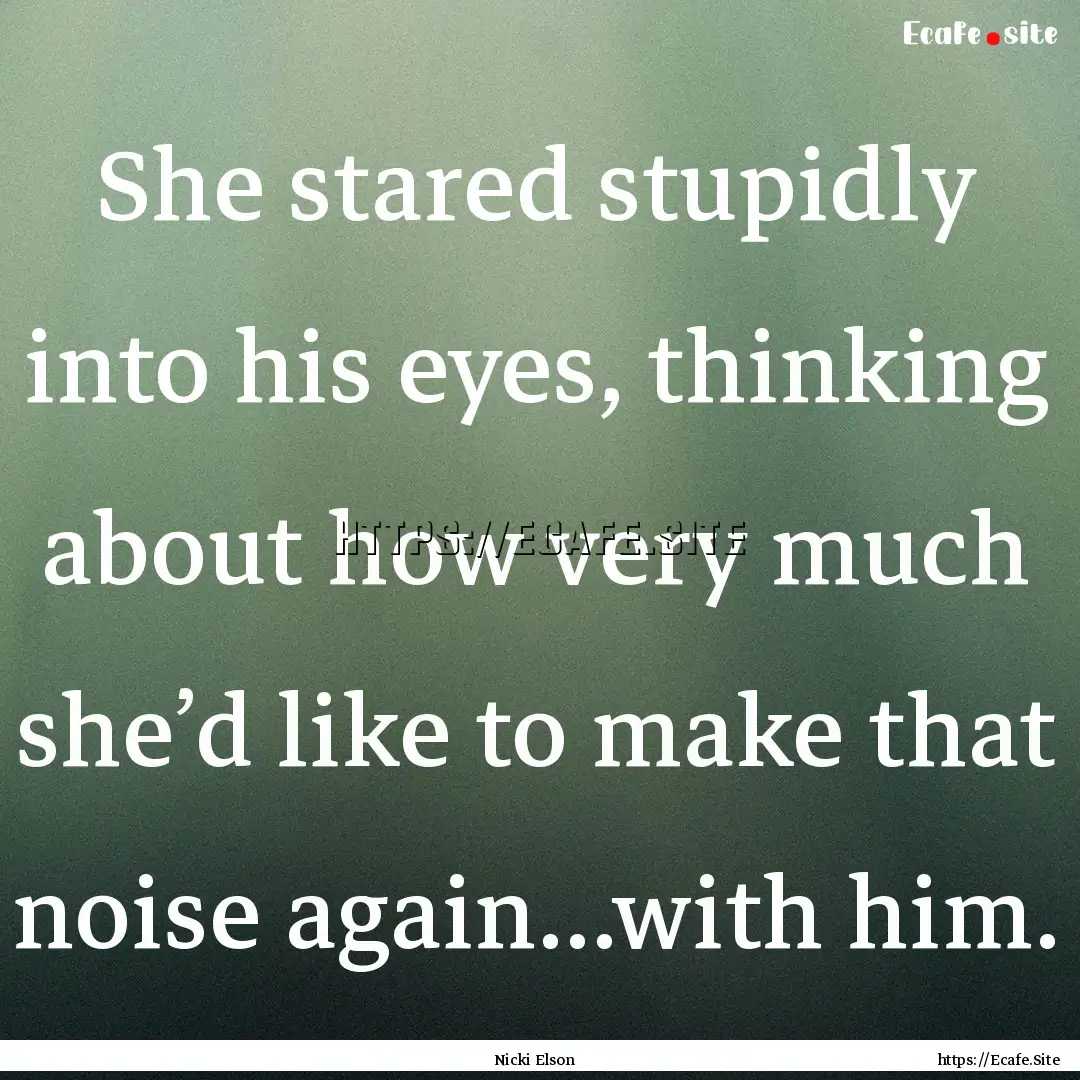 She stared stupidly into his eyes, thinking.... : Quote by Nicki Elson