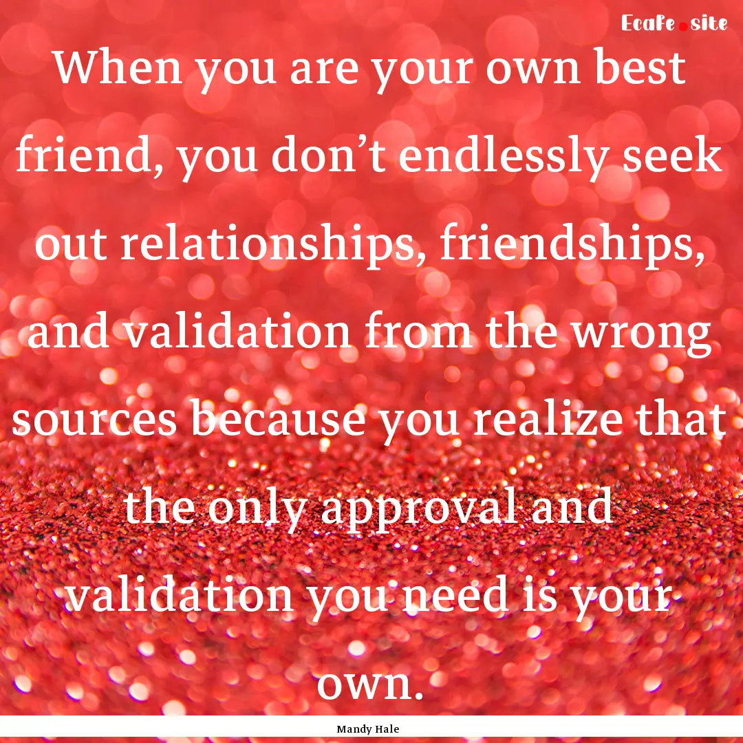 When you are your own best friend, you don’t.... : Quote by Mandy Hale