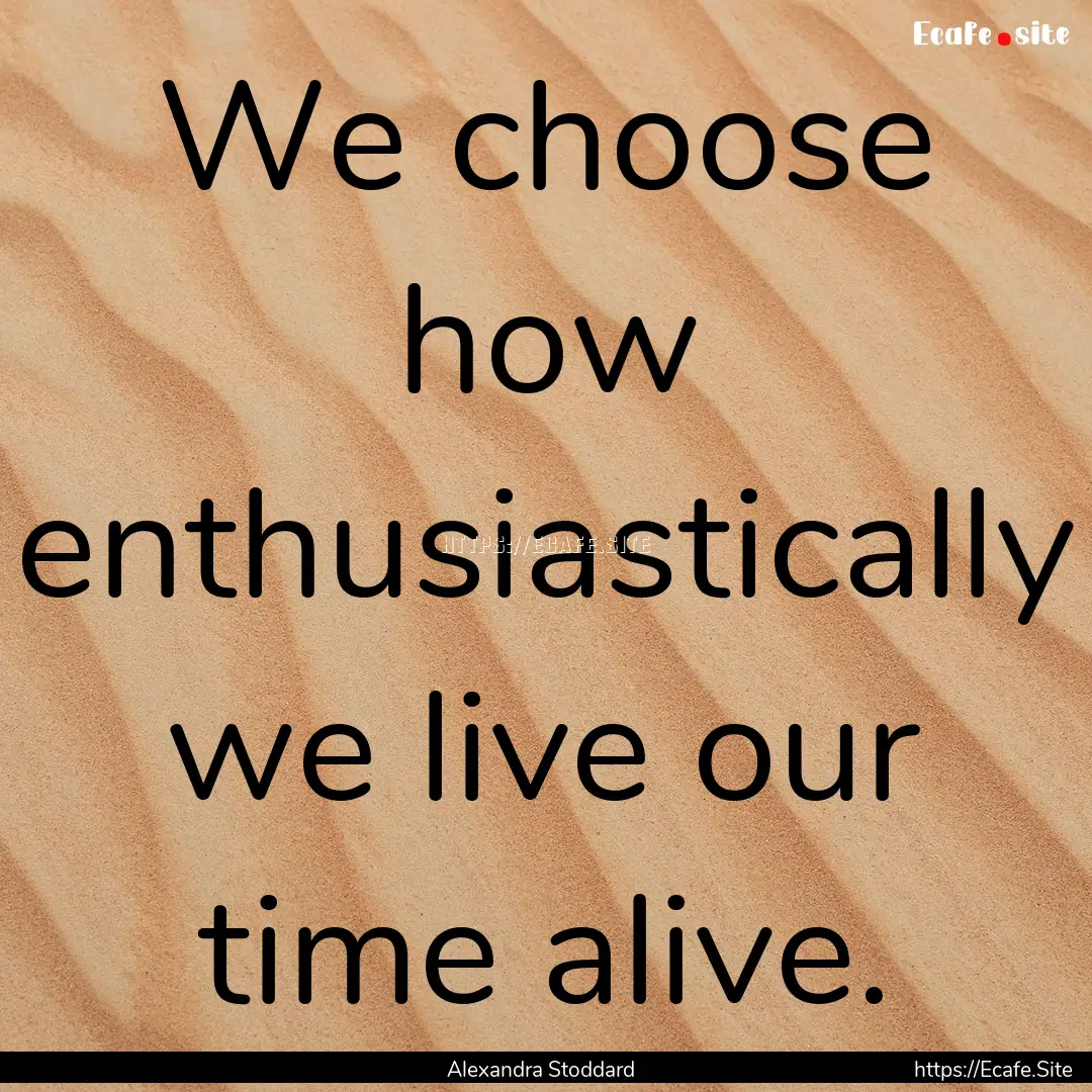 We choose how enthusiastically we live our.... : Quote by Alexandra Stoddard