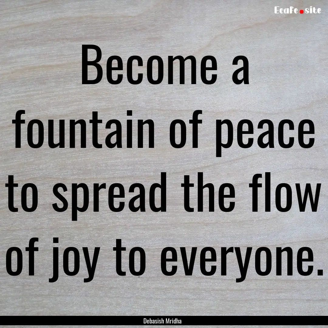 Become a fountain of peace to spread the.... : Quote by Debasish Mridha