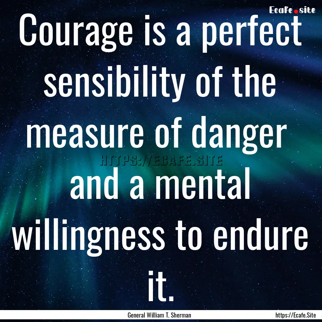 Courage is a perfect sensibility of the measure.... : Quote by General William T. Sherman