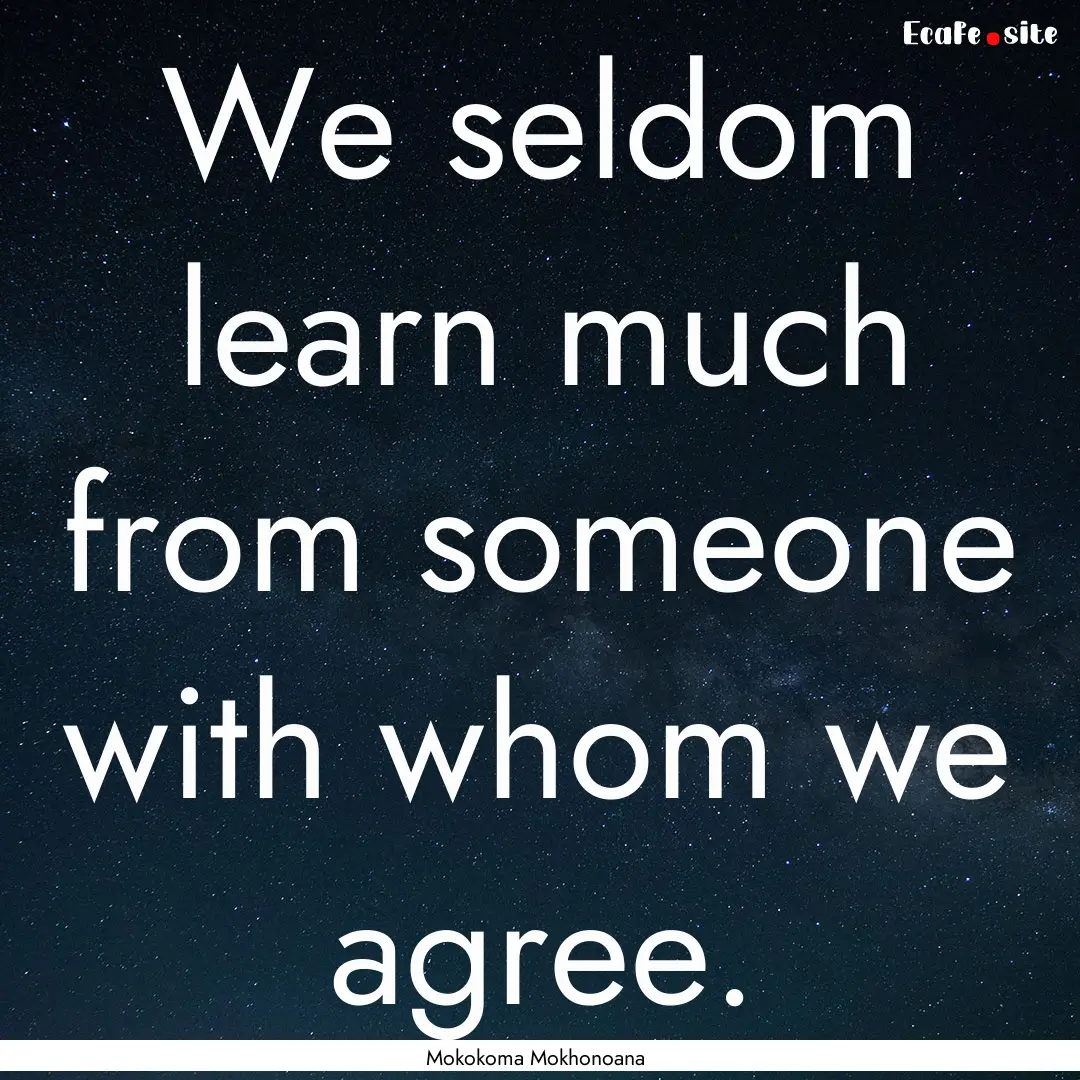 We seldom learn much from someone with whom.... : Quote by Mokokoma Mokhonoana