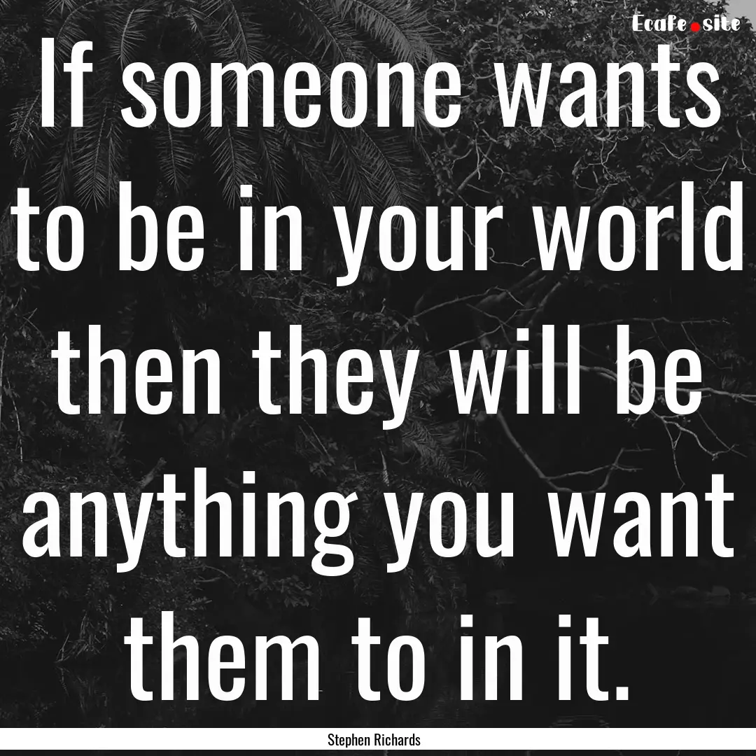 If someone wants to be in your world then.... : Quote by Stephen Richards