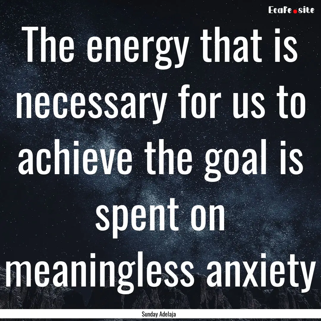 The energy that is necessary for us to achieve.... : Quote by Sunday Adelaja