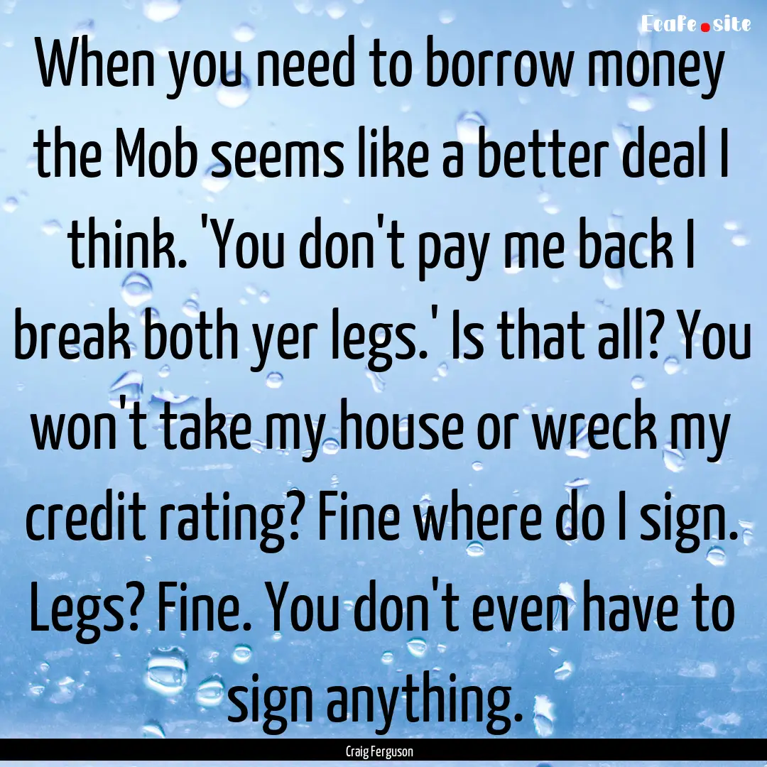 When you need to borrow money the Mob seems.... : Quote by Craig Ferguson