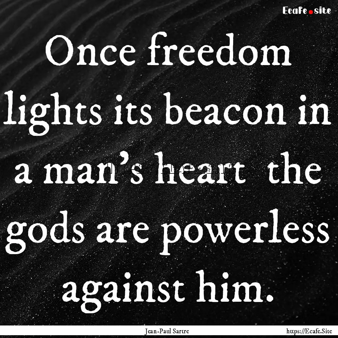 Once freedom lights its beacon in a man's.... : Quote by Jean-Paul Sartre