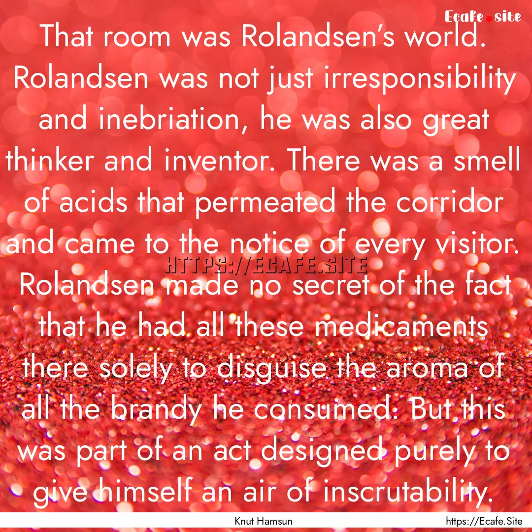 That room was Rolandsen’s world. Rolandsen.... : Quote by Knut Hamsun