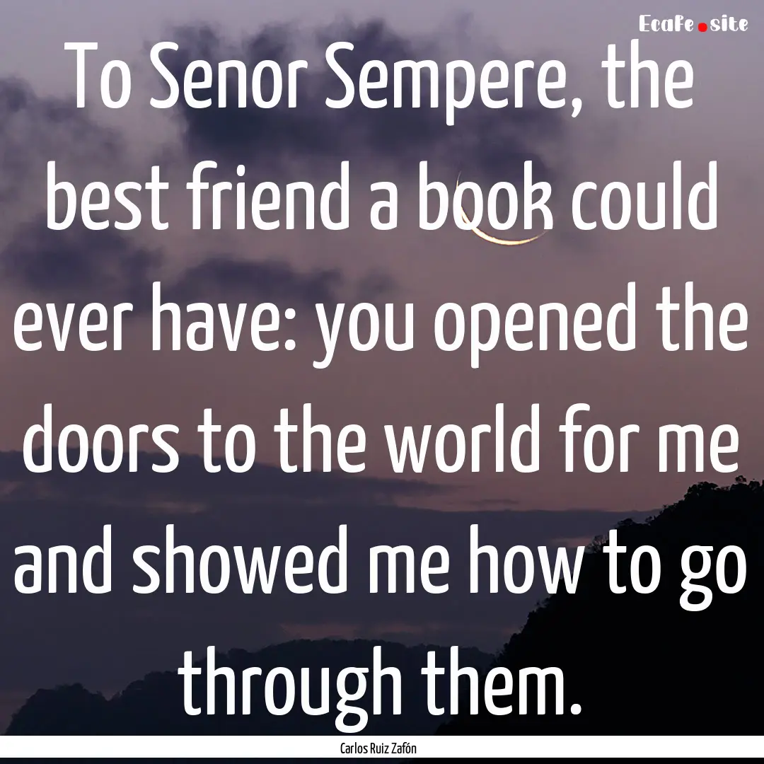 To Senor Sempere, the best friend a book.... : Quote by Carlos Ruiz Zafón