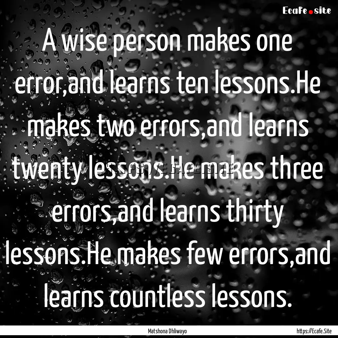 A wise person makes one error,and learns.... : Quote by Matshona Dhliwayo