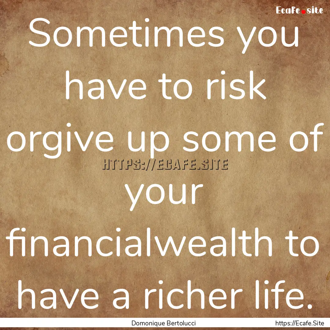 Sometimes you have to risk orgive up some.... : Quote by Domonique Bertolucci