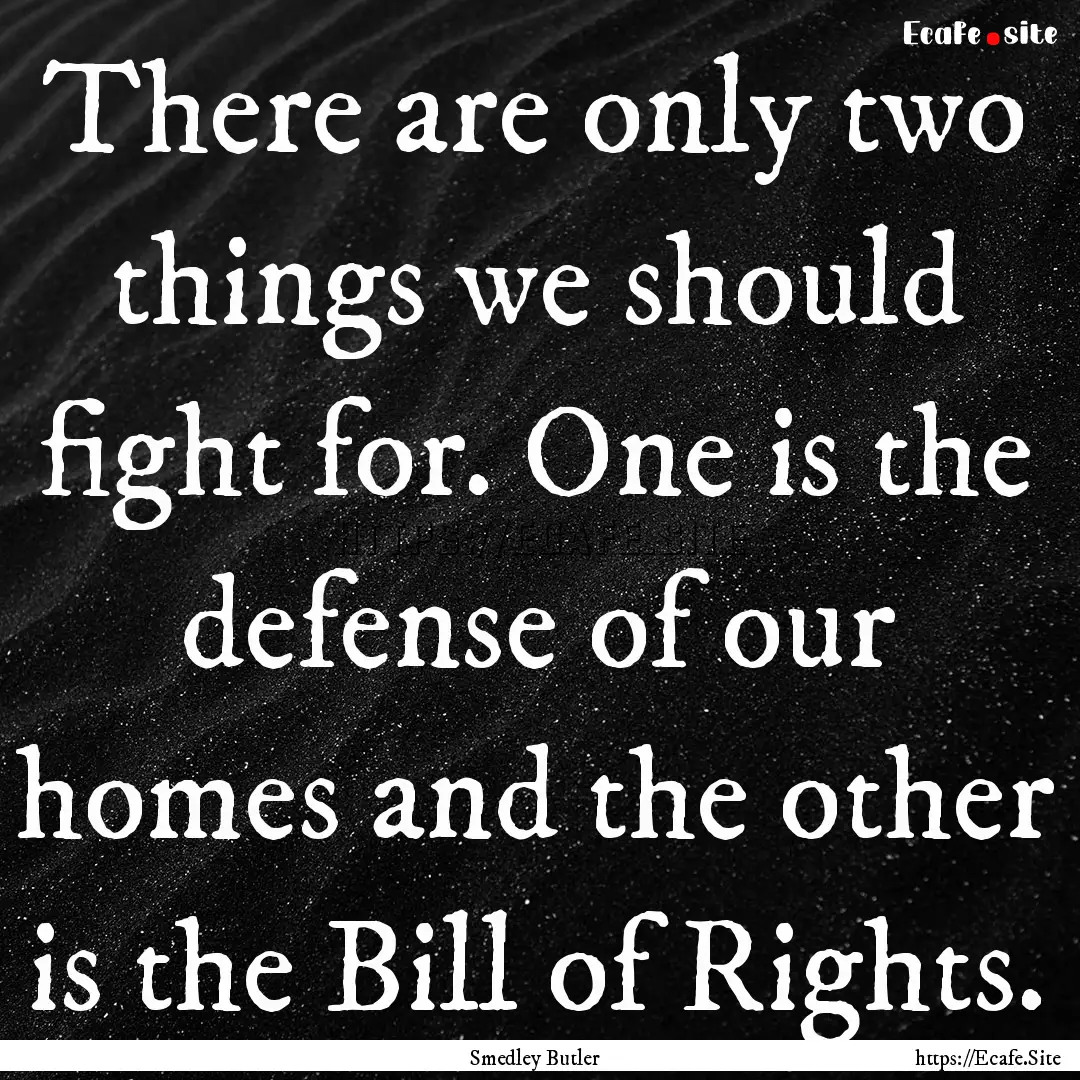 There are only two things we should fight.... : Quote by Smedley Butler