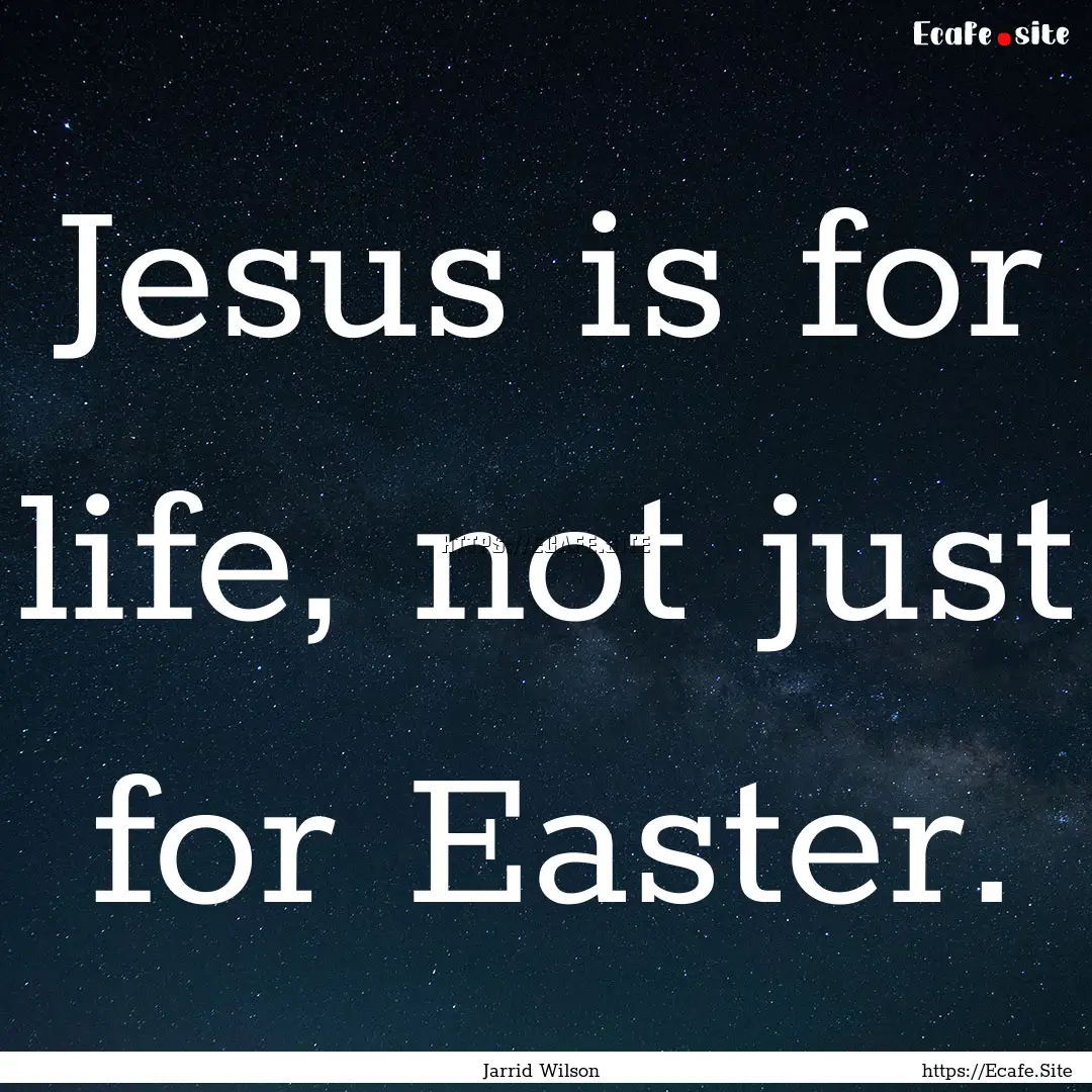 Jesus is for life, not just for Easter. : Quote by Jarrid Wilson