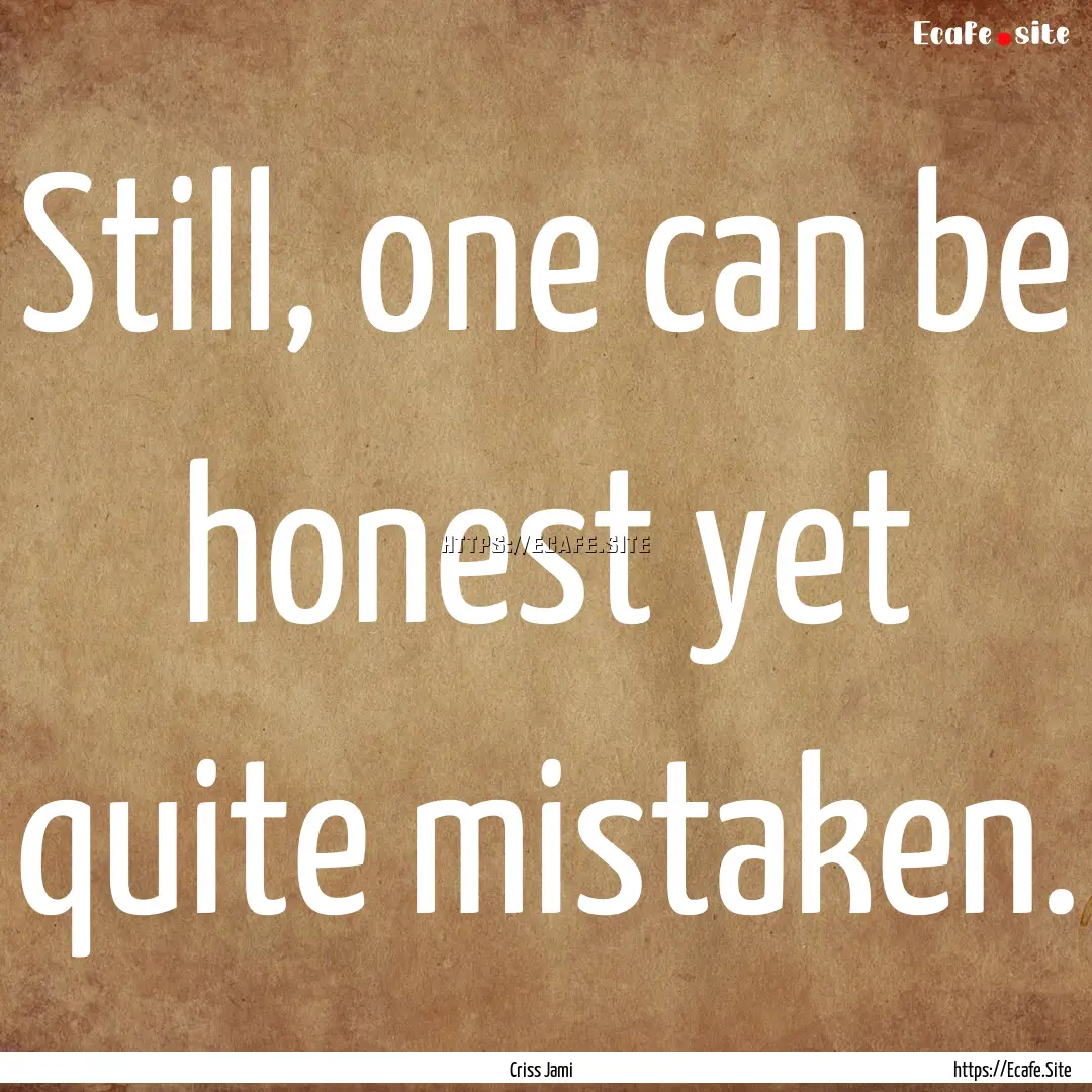 Still, one can be honest yet quite mistaken..... : Quote by Criss Jami